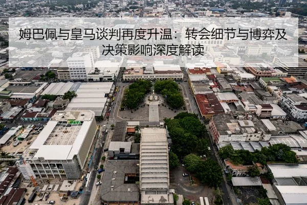 姆巴佩与皇马谈判再度升温：转会细节与博弈及决策影响深度解读 | HG