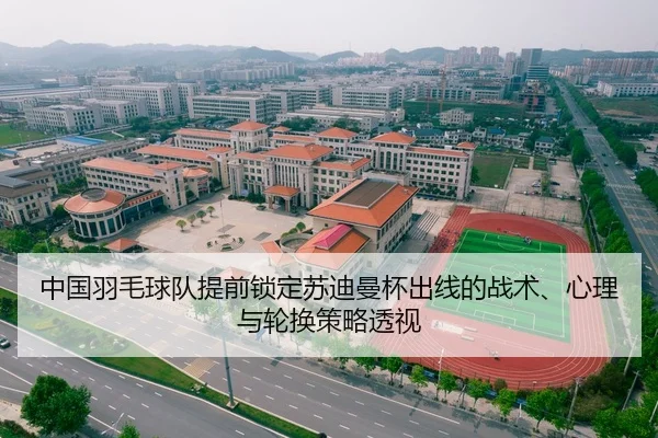 中国羽毛球队提前锁定苏迪曼杯出线的战术、心理与轮换策略透视